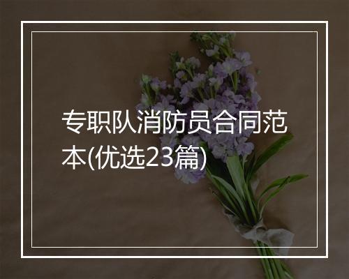 专职队消防员合同范本(优选23篇)
