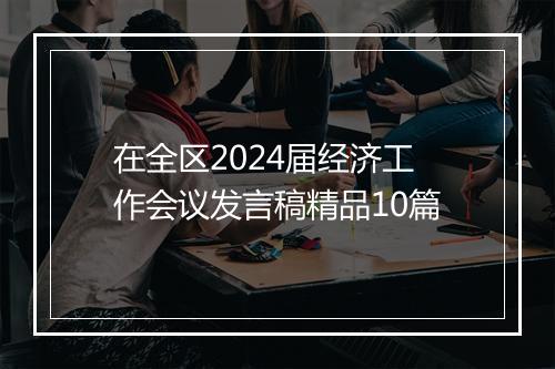 在全区2024届经济工作会议发言稿精品10篇