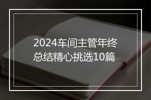2024车间主管年终总结精心挑选10篇