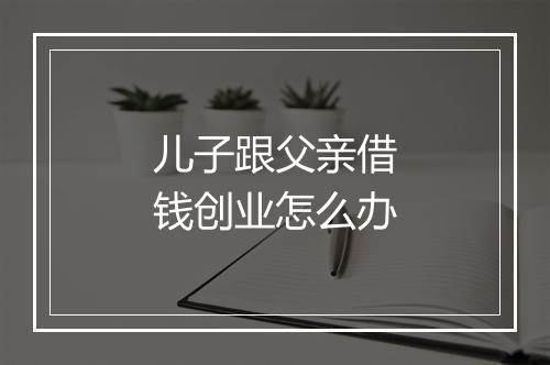 儿子跟父亲借钱创业怎么办