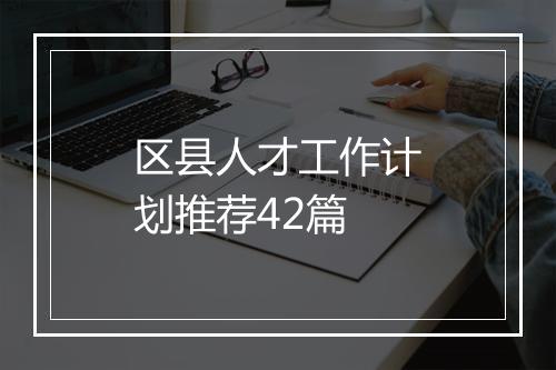 区县人才工作计划推荐42篇