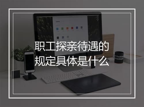 职工探亲待遇的规定具体是什么