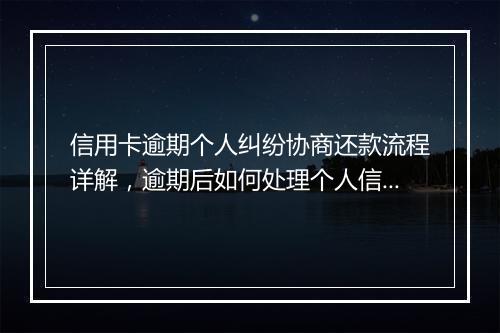 信用卡逾期个人纠纷协商还款流程详解，逾期后如何处理个人信用卡纠纷