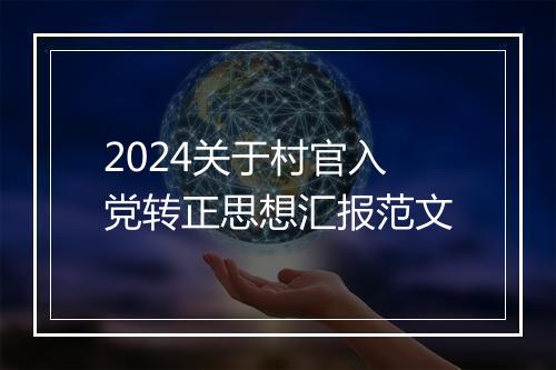 2024关于村官入党转正思想汇报范文