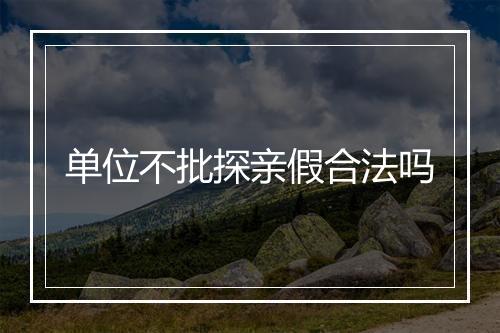 单位不批探亲假合法吗