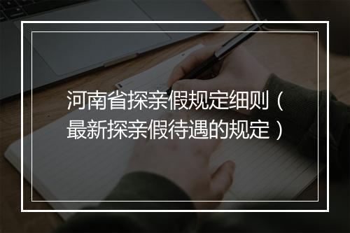 河南省探亲假规定细则（最新探亲假待遇的规定）