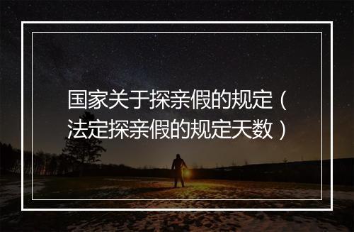 国家关于探亲假的规定（法定探亲假的规定天数）