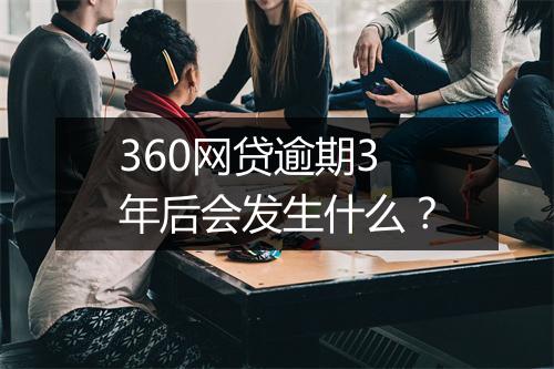360网贷逾期3年后会发生什么？