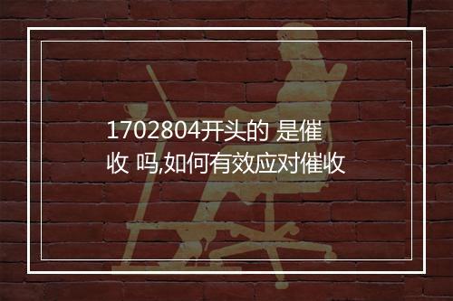1702804开头的 是催收 吗,如何有效应对催收