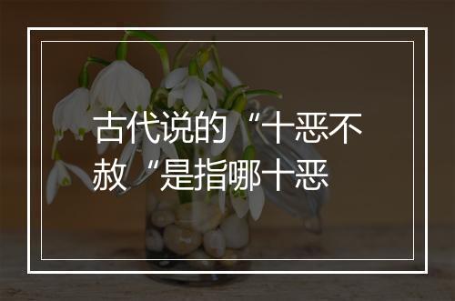 古代说的“十恶不赦“是指哪十恶