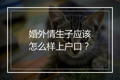 婚外情生子应该怎么样上户口？