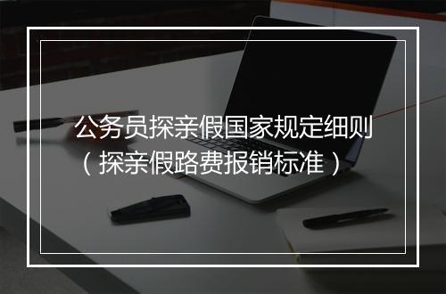 公务员探亲假国家规定细则（探亲假路费报销标准）