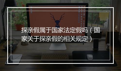 探亲假属于国家法定假吗（国家关于探亲假的相关规定）