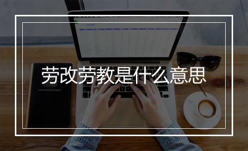 劳改劳教是什么意思