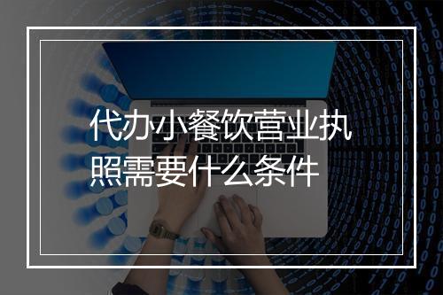 代办小餐饮营业执照需要什么条件
