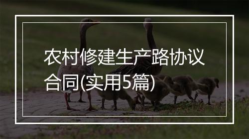 农村修建生产路协议合同(实用5篇)