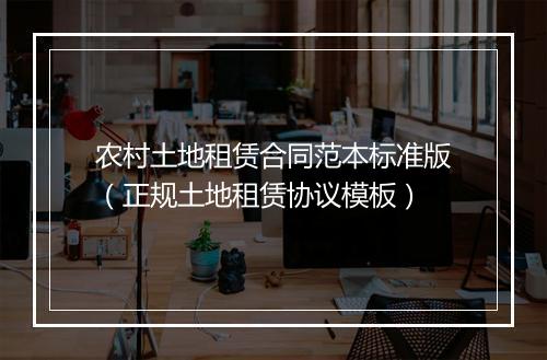 农村土地租赁合同范本标准版（正规土地租赁协议模板）