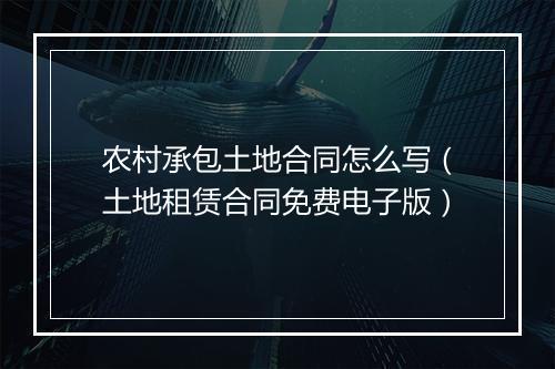 农村承包土地合同怎么写（土地租赁合同免费电子版）