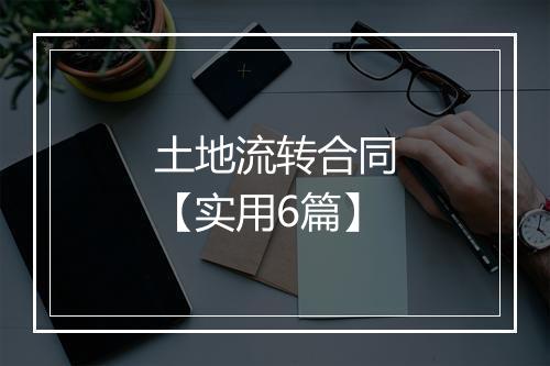 土地流转合同【实用6篇】