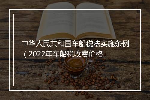 中华人民共和国车船税法实施条例（2022年车船税收费价格）