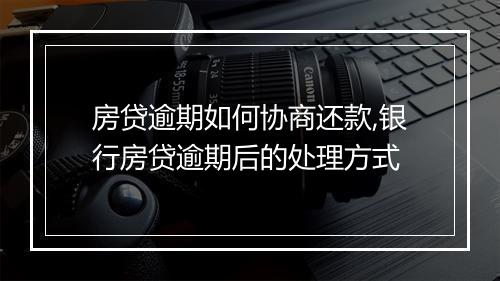 房贷逾期如何协商还款,银行房贷逾期后的处理方式