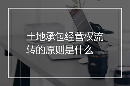 土地承包经营权流转的原则是什么