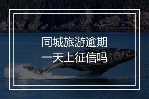 同城旅游逾期一天上征信吗
