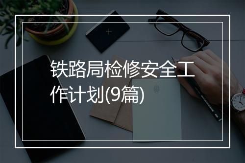 铁路局检修安全工作计划(9篇)