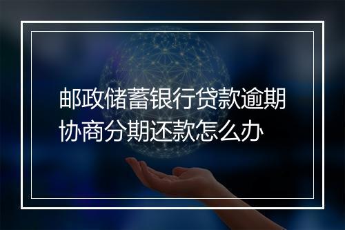 邮政储蓄银行贷款逾期协商分期还款怎么办