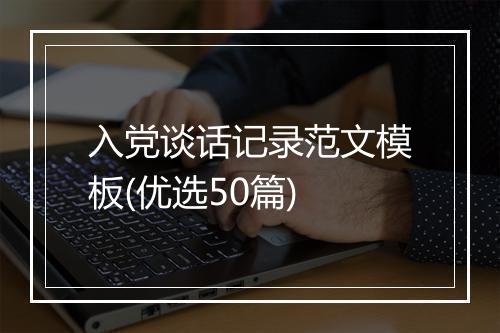 入党谈话记录范文模板(优选50篇)