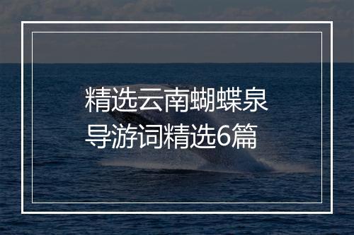 精选云南蝴蝶泉导游词精选6篇