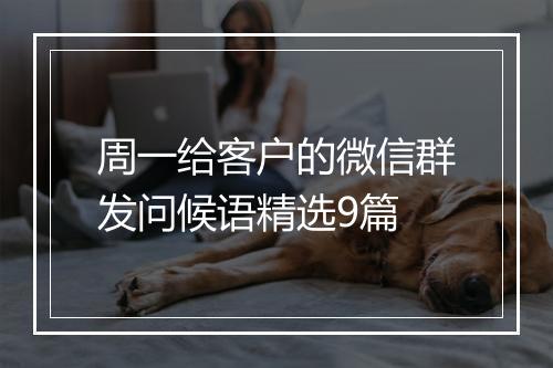 周一给客户的微信群发问候语精选9篇
