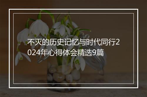 不灭的历史记忆与时代同行2024年心得体会精选9篇