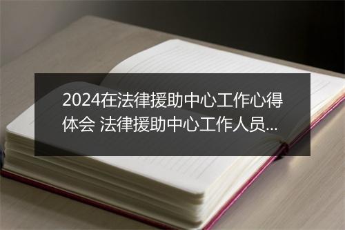2024在法律援助中心工作心得体会 法律援助中心工作人员工作总结优选8篇