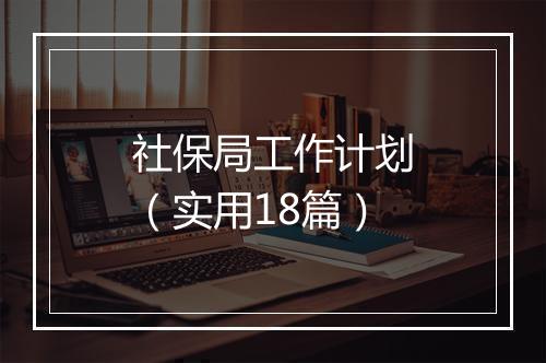 社保局工作计划（实用18篇）