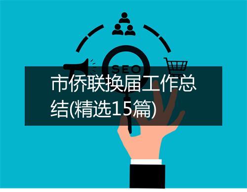 市侨联换届工作总结(精选15篇)