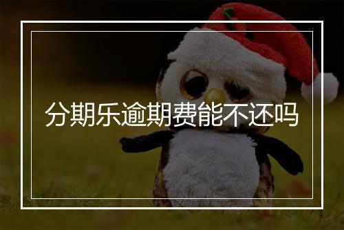 分期乐逾期费能不还吗