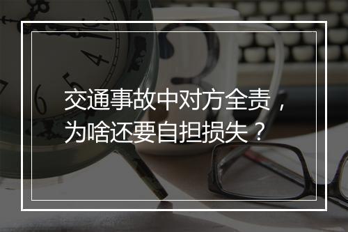 交通事故中对方全责，为啥还要自担损失？