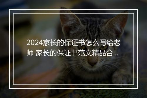 2024家长的保证书怎么写给老师 家长的保证书范文精品合集10篇