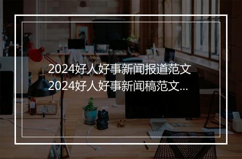 2024好人好事新闻报道范文 2024好人好事新闻稿范文甄选合集8篇