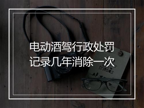 电动酒驾行政处罚记录几年消除一次