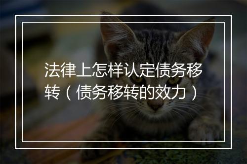 法律上怎样认定债务移转（债务移转的效力）