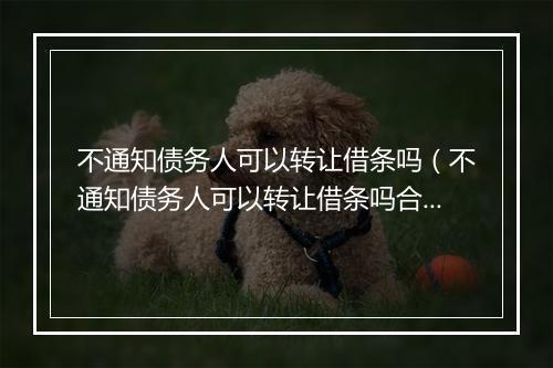 不通知债务人可以转让借条吗（不通知债务人可以转让借条吗合法吗）
