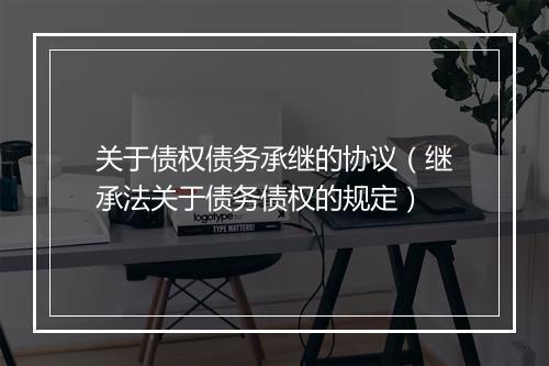 关于债权债务承继的协议（继承法关于债务债权的规定）