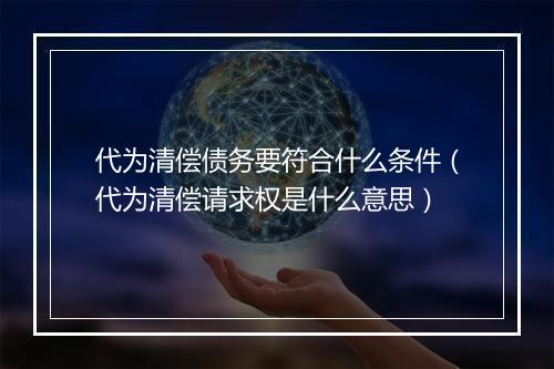 代为清偿债务要符合什么条件（代为清偿请求权是什么意思）