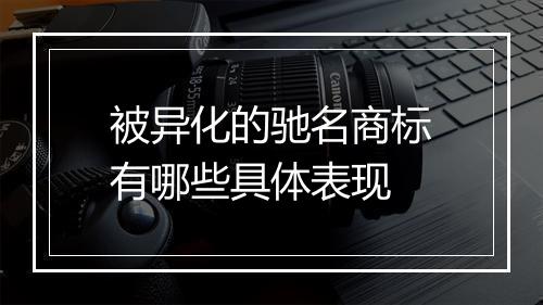 被异化的驰名商标有哪些具体表现