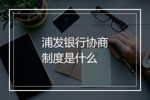 浦发银行协商制度是什么