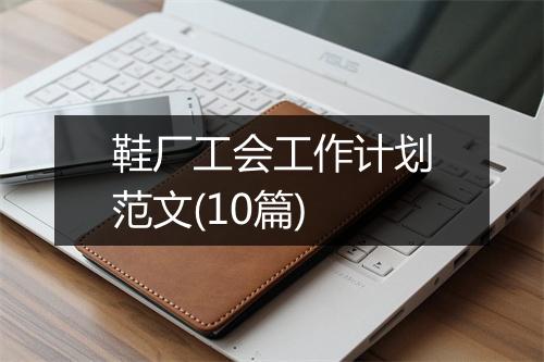 鞋厂工会工作计划范文(10篇)