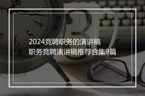 2024竞聘职务的演讲稿 职务竞聘演讲稿推荐合集9篇