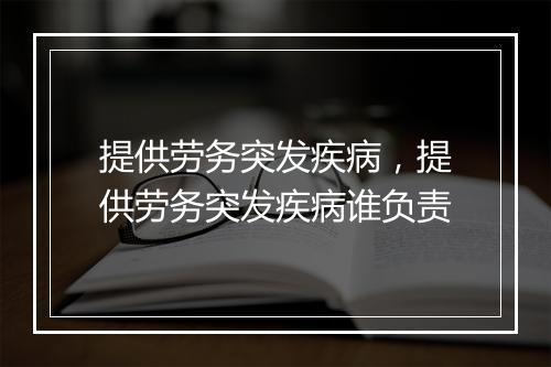 提供劳务突发疾病，提供劳务突发疾病谁负责